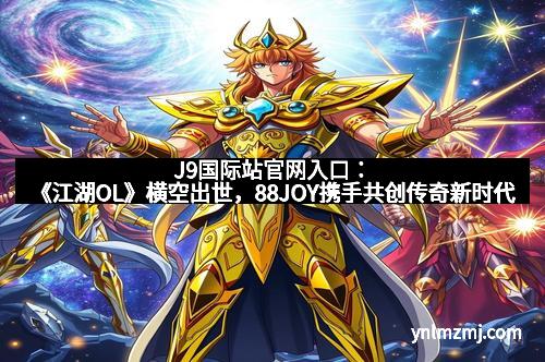 J9国际站官网入口：《江湖OL》横空出世，88JOY携手共创传奇新时代
